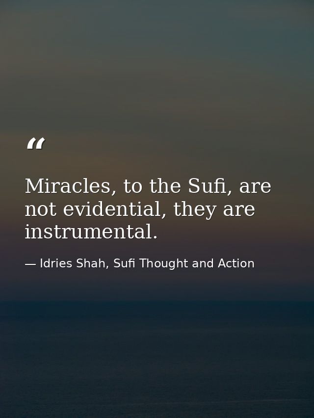 Miracles, to the Sufi, are not evidential, they are instrumental. — Idries Shah, Sufi Thought and Action