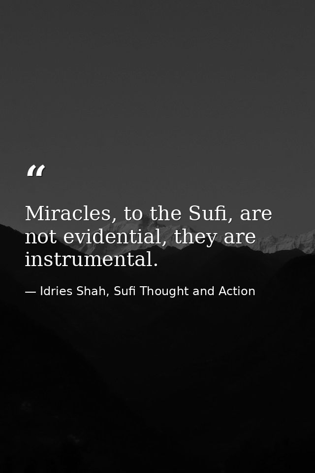 Miracles, to the Sufi, are not evidential, they are instrumental. — Idries Shah, Sufi Thought and Action