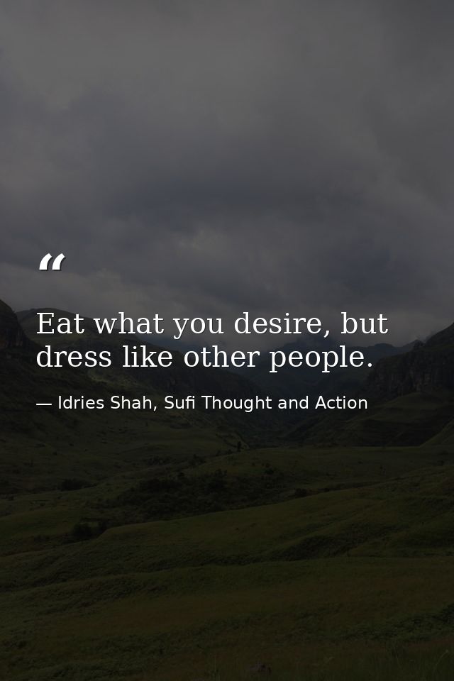 Eat what you desire, but dress like other people. — Idries Shah, Sufi Thought and Action