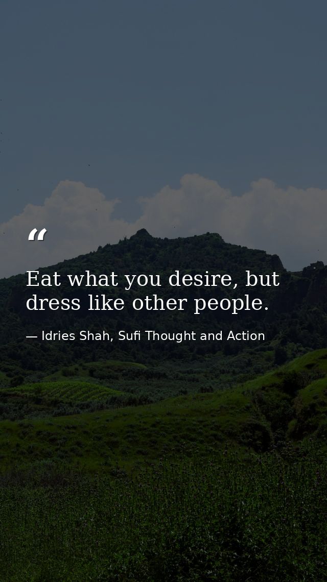 Eat what you desire, but dress like other people. — Idries Shah, Sufi Thought and Action