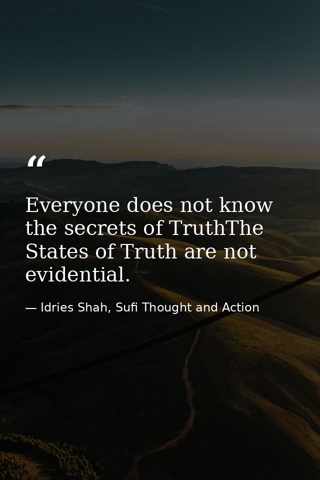 Everyone does not know the secrets of TruthThe States of Truth are not evidential. — Idries Shah, Sufi Thought and Action