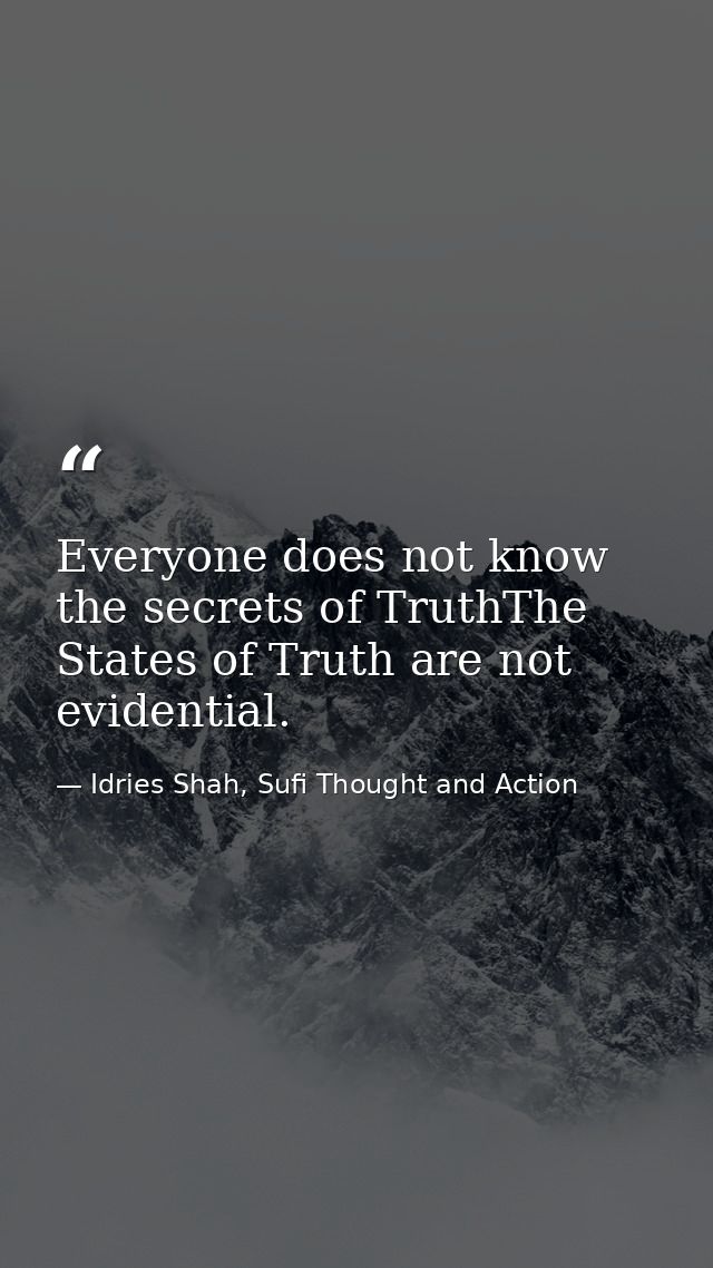 Everyone does not know the secrets of TruthThe States of Truth are not evidential. — Idries Shah, Sufi Thought and Action