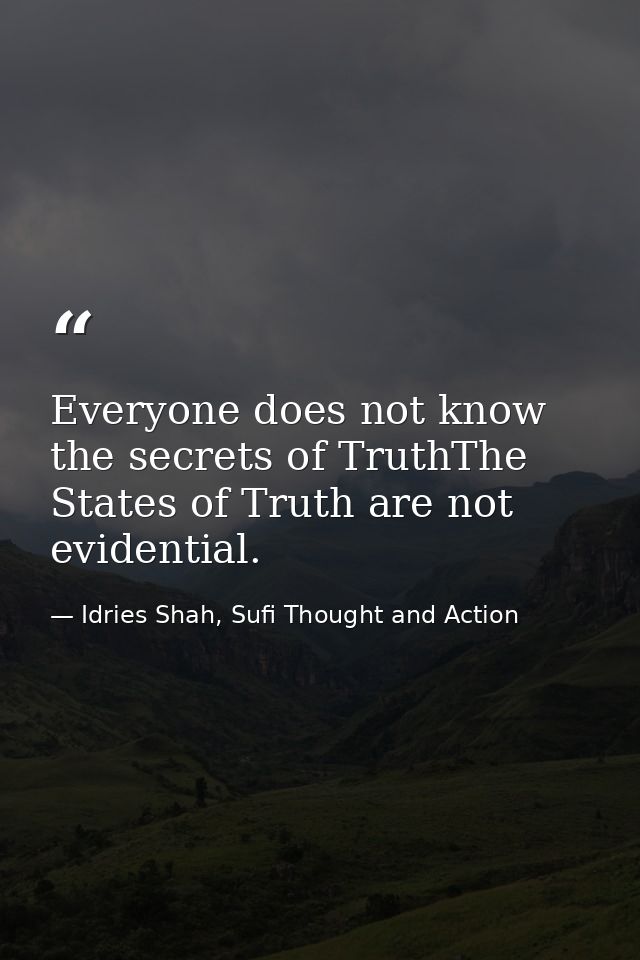 Everyone does not know the secrets of TruthThe States of Truth are not evidential. — Idries Shah, Sufi Thought and Action