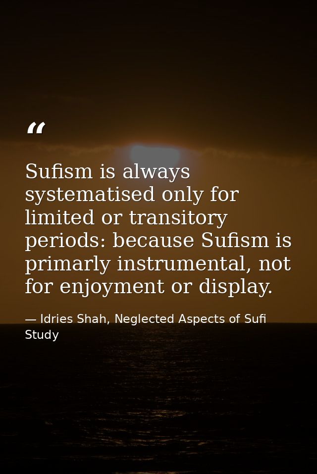 Sufism is always systematised only for limited or transitory periods: because Sufism is primarly instrumental, not for e — Idries Shah, Neglected Aspects of Sufi Study