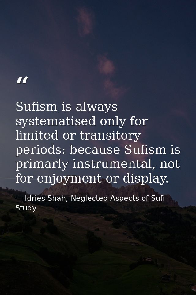 Sufism is always systematised only for limited or transitory periods: because Sufism is primarly instrumental, not for e — Idries Shah, Neglected Aspects of Sufi Study