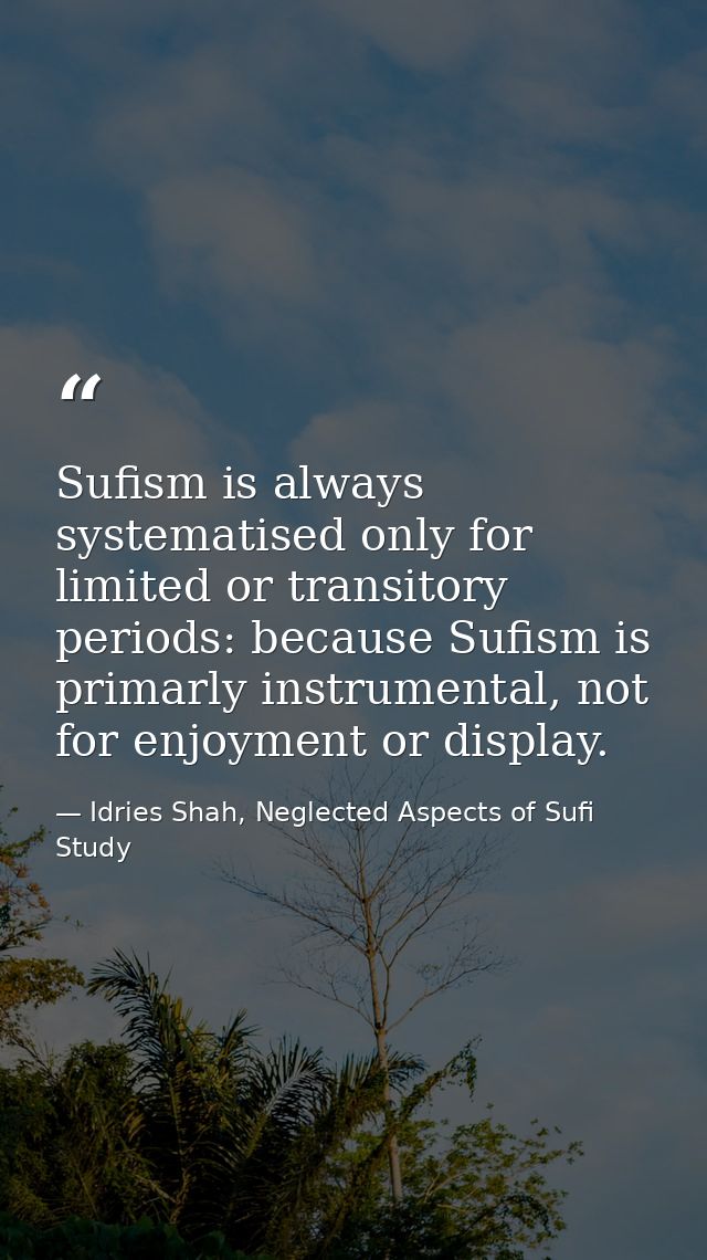 Sufism is always systematised only for limited or transitory periods: because Sufism is primarly instrumental, not for e — Idries Shah, Neglected Aspects of Sufi Study