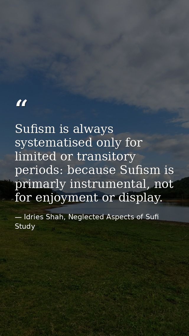 Sufism is always systematised only for limited or transitory periods: because Sufism is primarly instrumental, not for e — Idries Shah, Neglected Aspects of Sufi Study