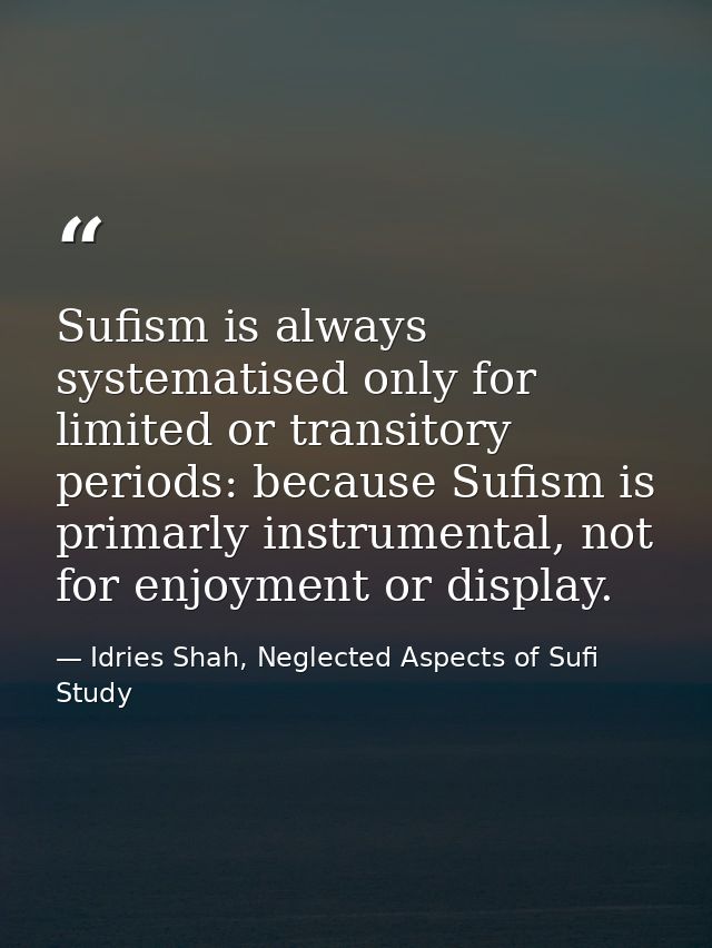 Sufism is always systematised only for limited or transitory periods: because Sufism is primarly instrumental, not for e — Idries Shah, Neglected Aspects of Sufi Study