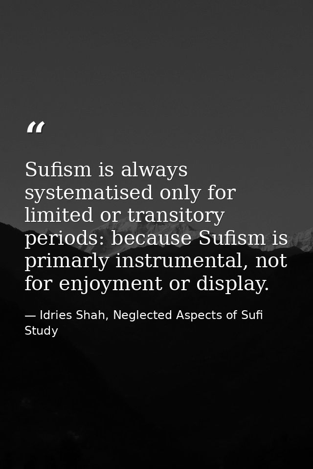 Sufism is always systematised only for limited or transitory periods: because Sufism is primarly instrumental, not for e — Idries Shah, Neglected Aspects of Sufi Study