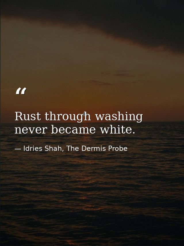 Rust through washing never became white. — Idries Shah, The Dermis Probe
