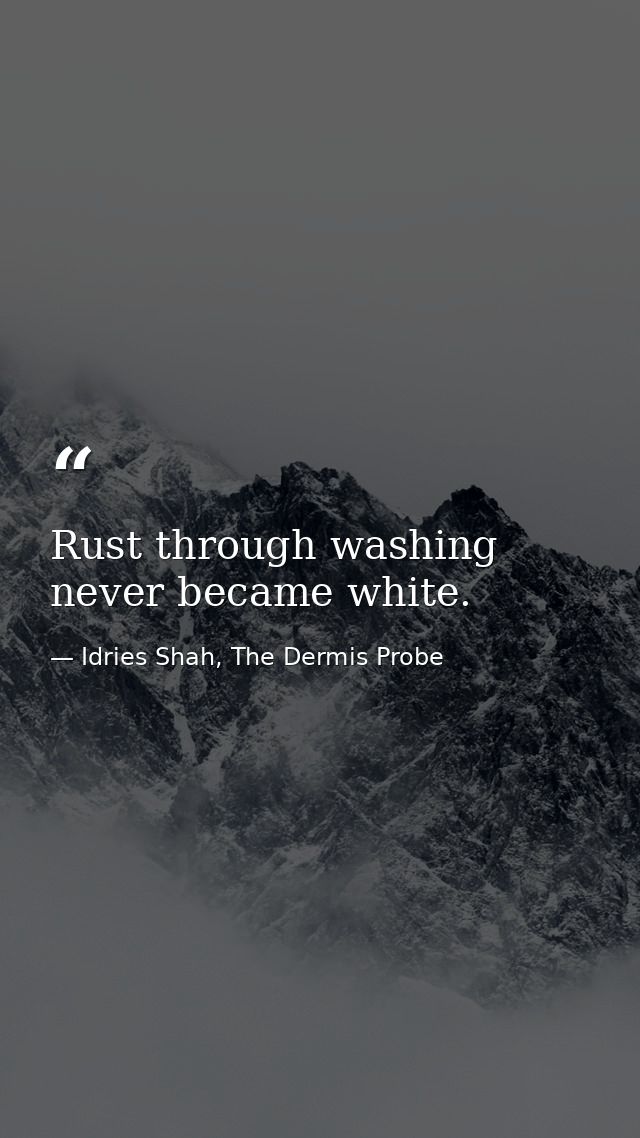 Rust through washing never became white. — Idries Shah, The Dermis Probe
