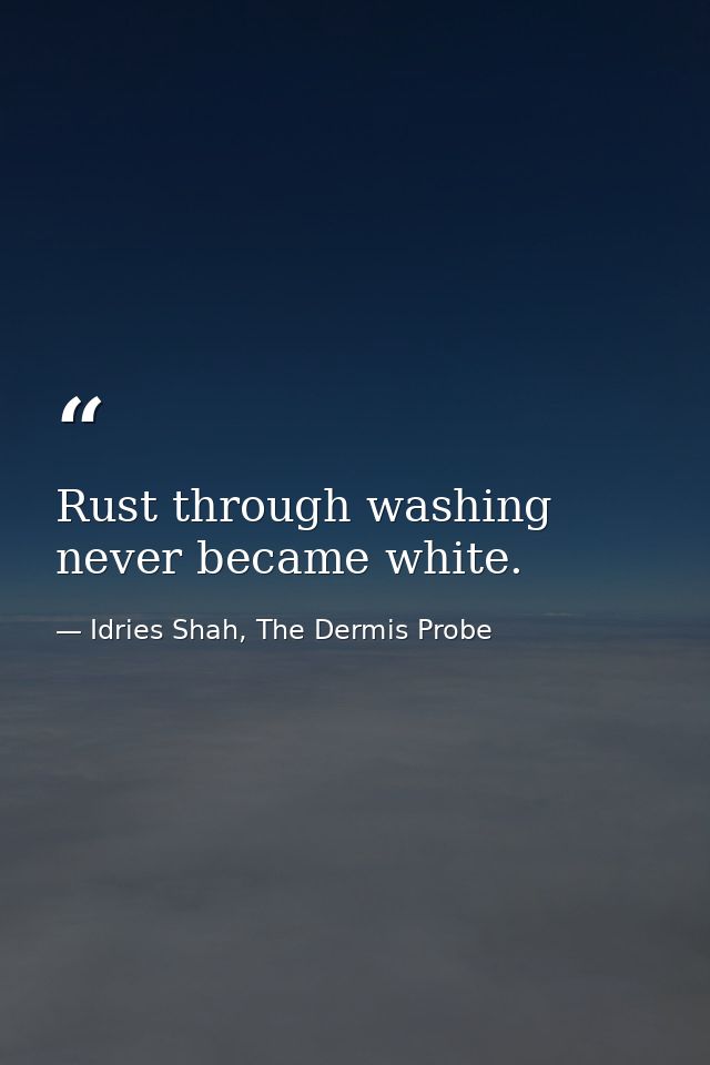 Rust through washing never became white. — Idries Shah, The Dermis Probe