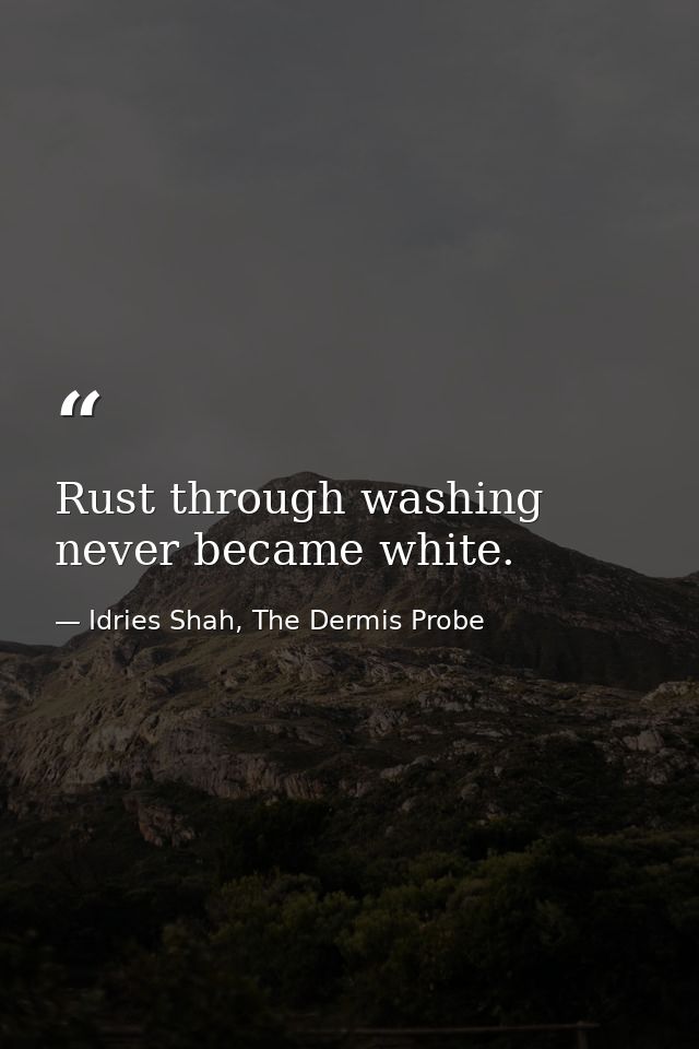 Rust through washing never became white. — Idries Shah, The Dermis Probe