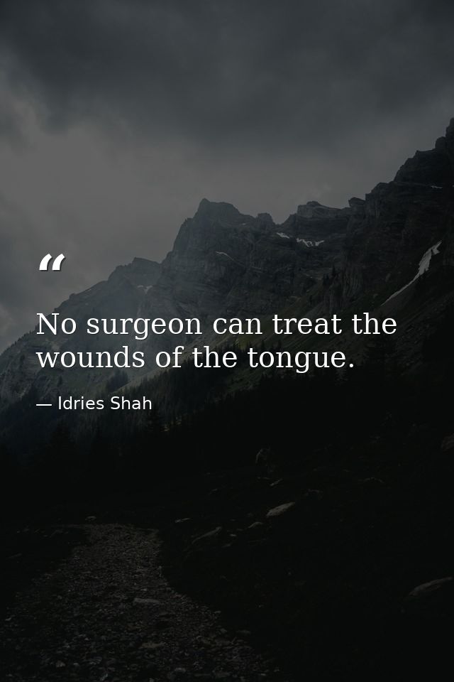 No surgeon can treat the wounds of the tongue. — Idries Shah