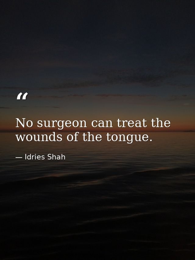 No surgeon can treat the wounds of the tongue. — Idries Shah