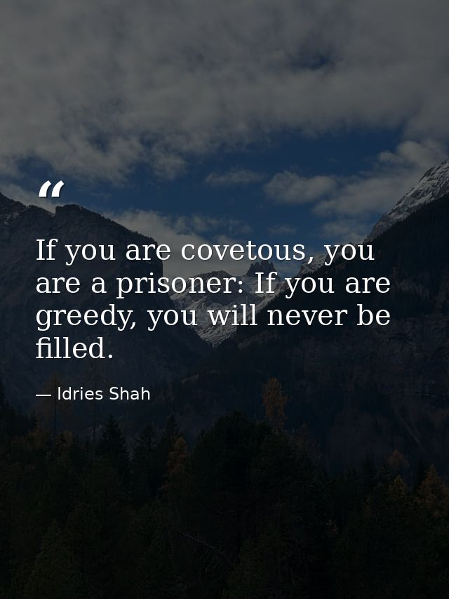 If you are covetous, you are a prisoner: If you are greedy, you will never be filled. — Idries Shah