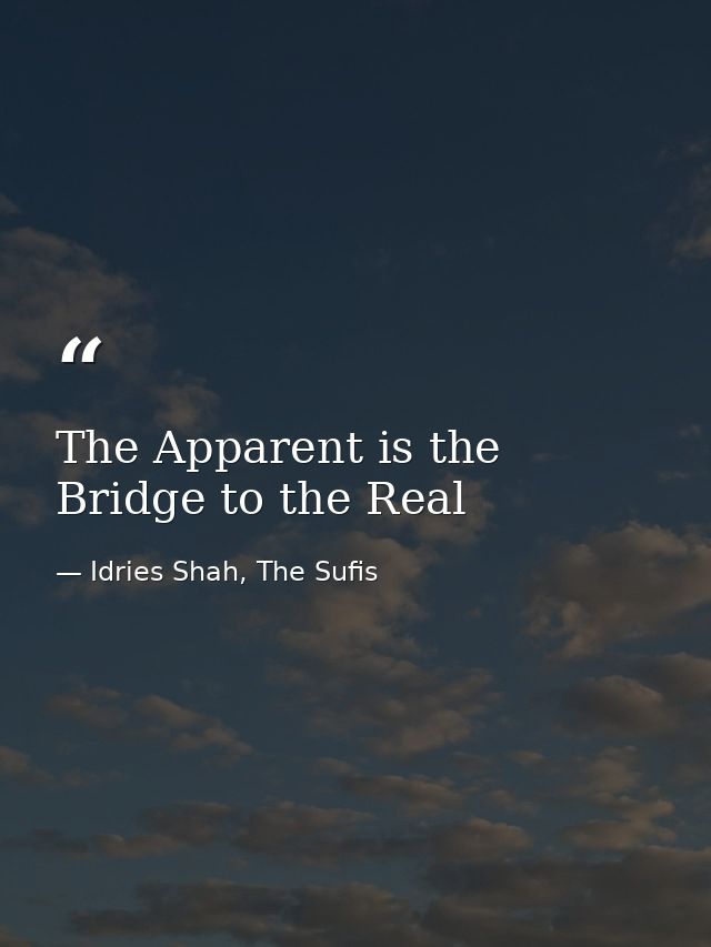 The Apparent is the Bridge to the Real — Idries Shah, The Sufis