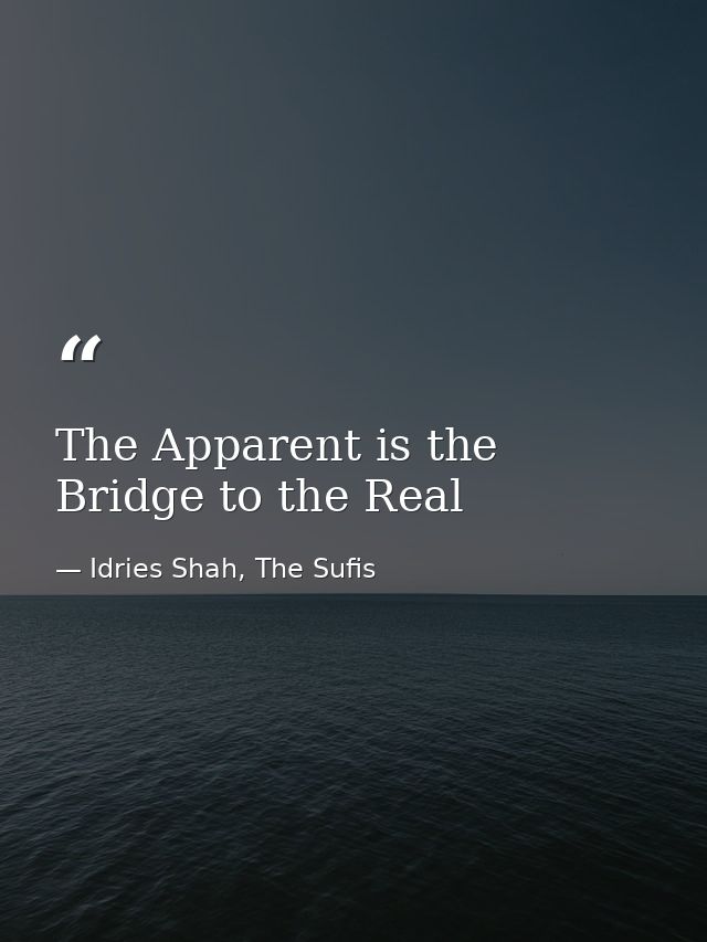 The Apparent is the Bridge to the Real — Idries Shah, The Sufis