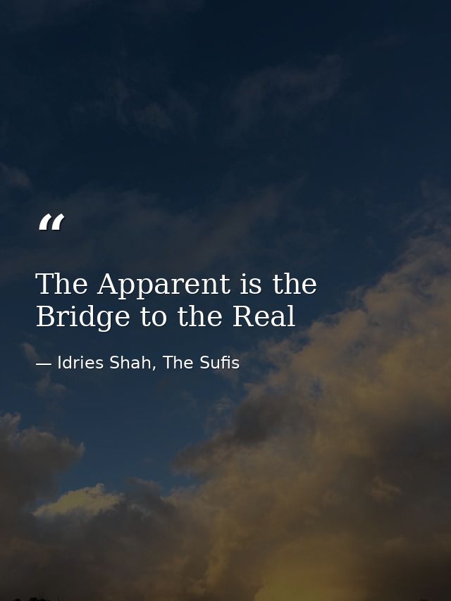 The Apparent is the Bridge to the Real — Idries Shah, The Sufis