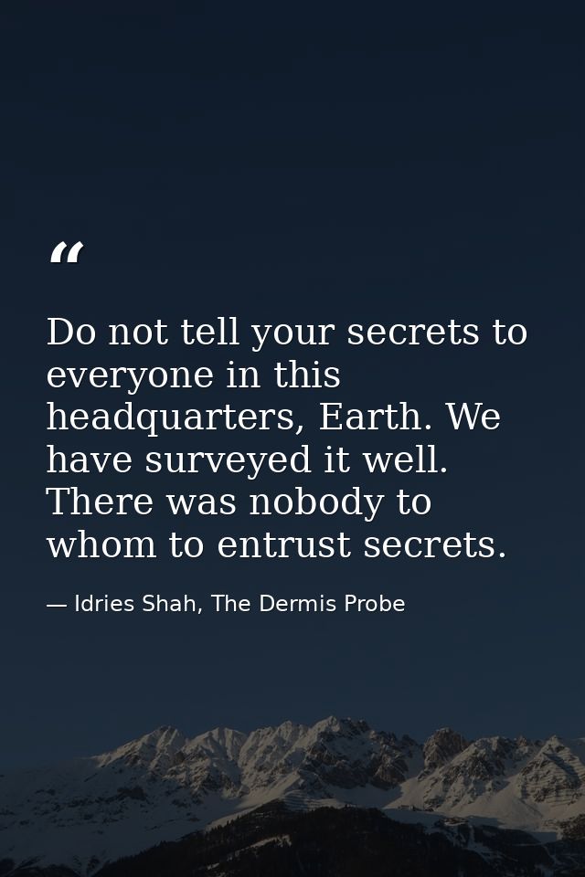 Do not tell your secrets to everyone in this headquarters, Earth. We have surveyed it well. There was nobody to whom to  — Idries Shah, The Dermis Probe