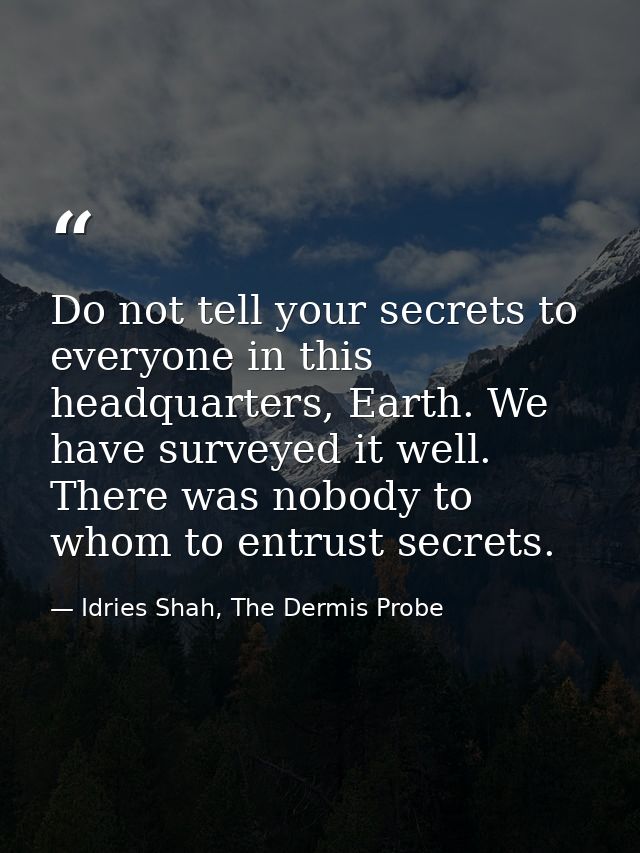 Do not tell your secrets to everyone in this headquarters, Earth. We have surveyed it well. There was nobody to whom to  — Idries Shah, The Dermis Probe