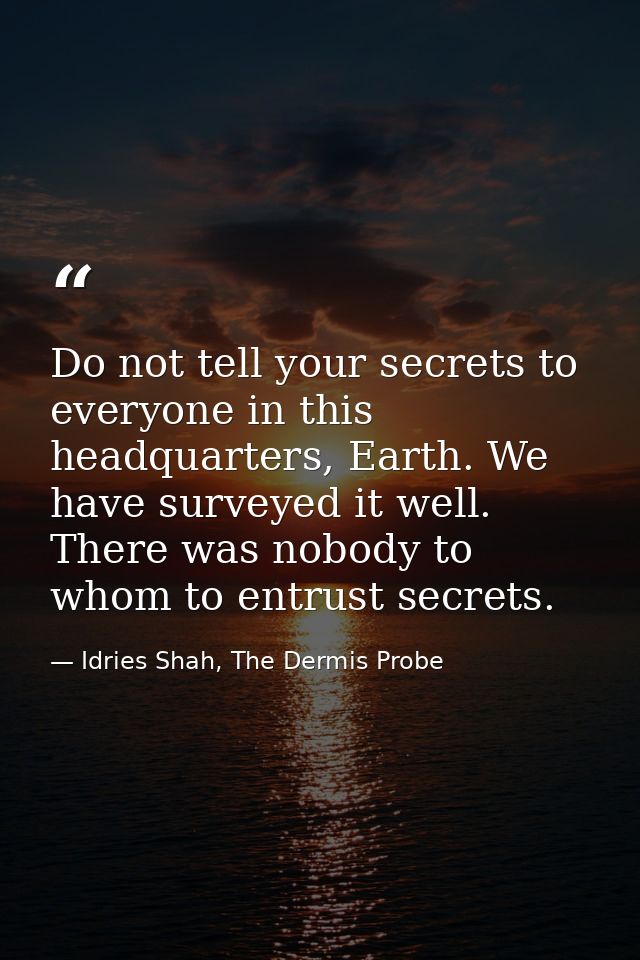 Do not tell your secrets to everyone in this headquarters, Earth. We have surveyed it well. There was nobody to whom to  — Idries Shah, The Dermis Probe