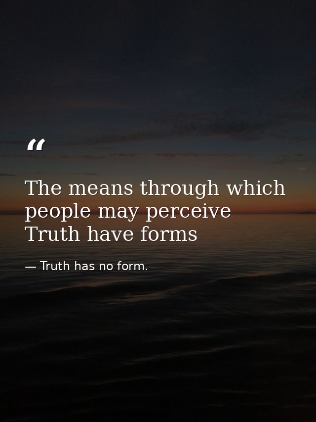 The means through which people may perceive Truth have forms — Truth has no form.
