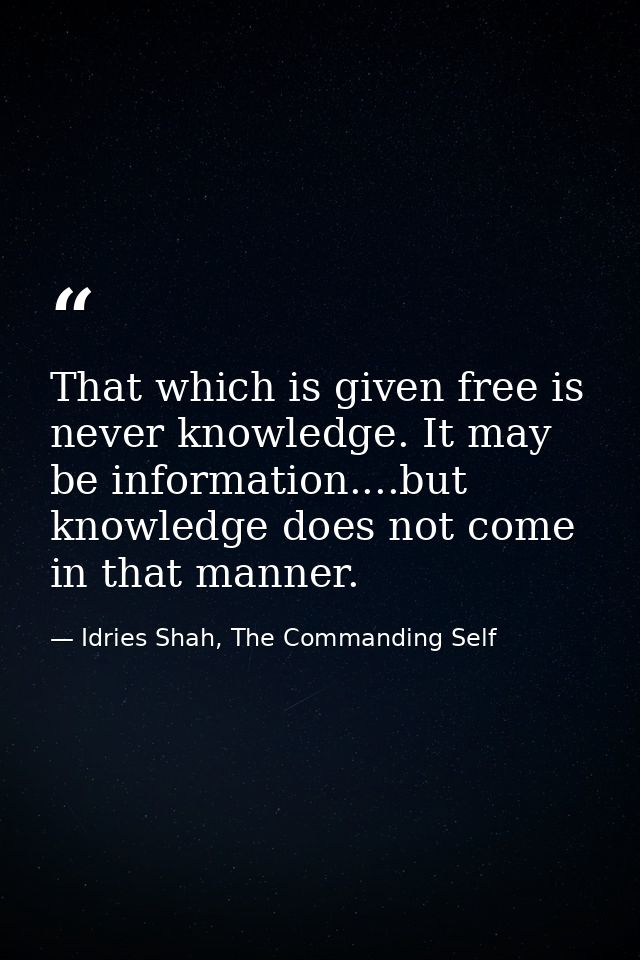 That which is given free is never knowledge. It may be information....but knowledge does not come in that manner. — Idries Shah, The Commanding Self