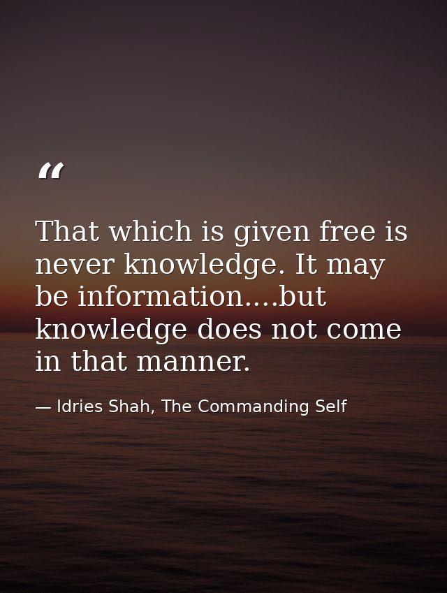 That which is given free is never knowledge. It may be information....but knowledge does not come in that manner. — Idries Shah, The Commanding Self