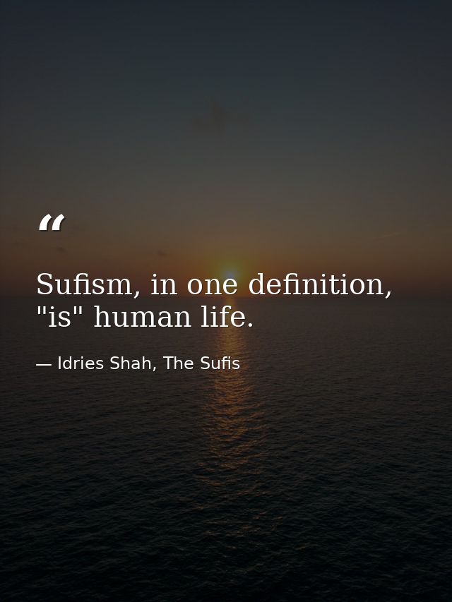 Sufism, in one definition, "is" human life. — Idries Shah, The Sufis