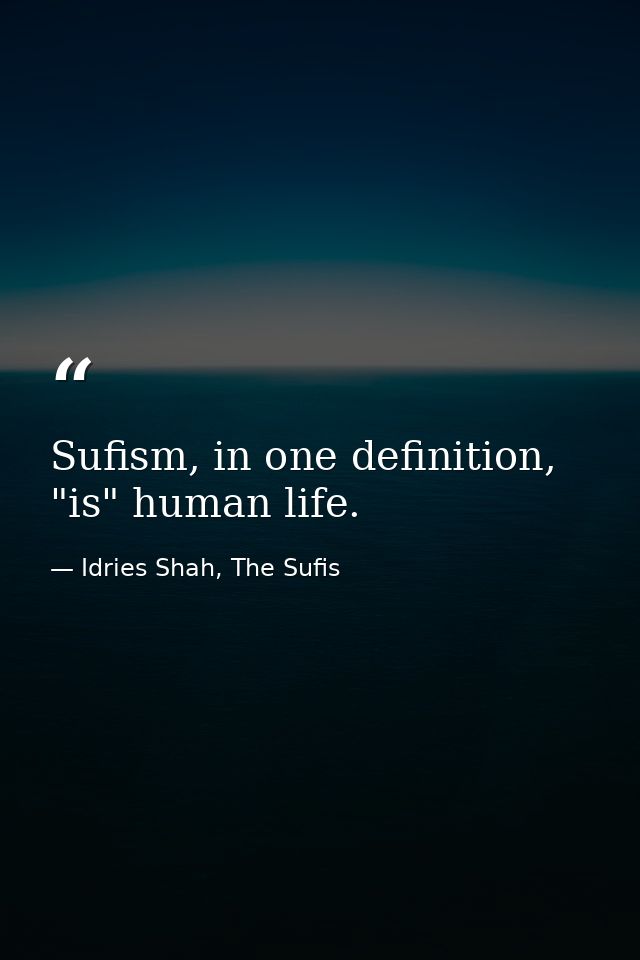 Sufism, in one definition, "is" human life. — Idries Shah, The Sufis