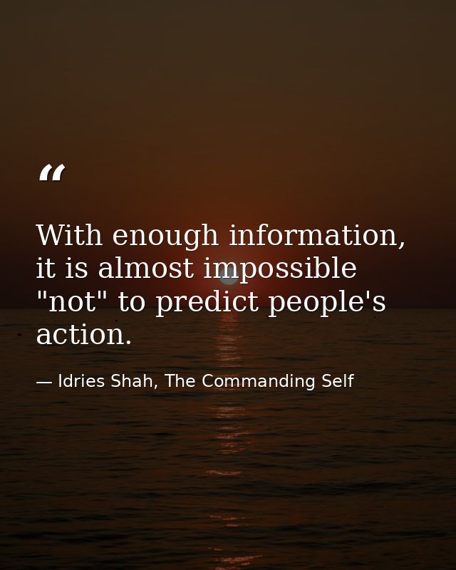 With enough information, it is almost impossible "not" to predict people's action. — Idries Shah, The Commanding Self