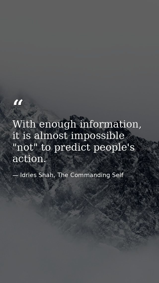 With enough information, it is almost impossible "not" to predict people's action. — Idries Shah, The Commanding Self