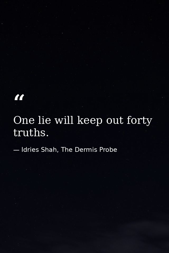 One lie will keep out forty truths. — Idries Shah, The Dermis Probe