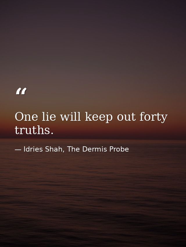 One lie will keep out forty truths. — Idries Shah, The Dermis Probe
