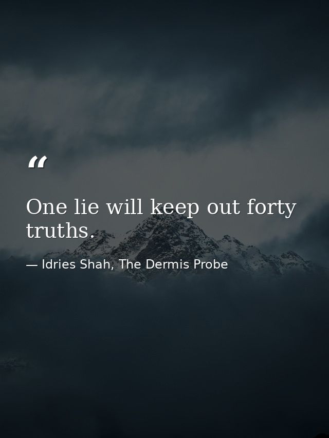 One lie will keep out forty truths. — Idries Shah, The Dermis Probe