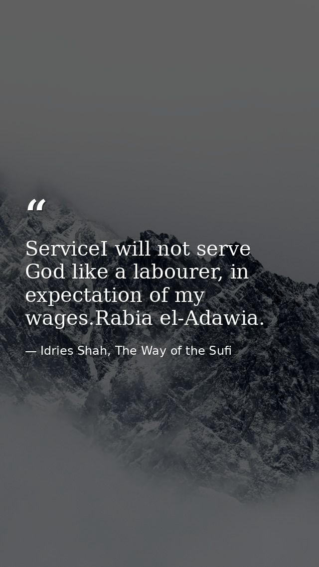ServiceI will not serve God like a labourer, in expectation of my wages.Rabia el-Adawia. — Idries Shah, The Way of the Sufi