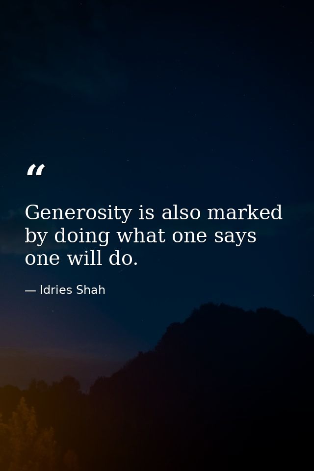 Generosity is also marked by doing what one says one will do. — Idries Shah