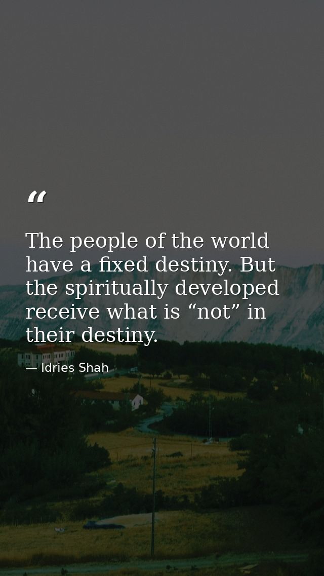 The people of the world have a fixed destiny. But the spiritually developed receive what is “not” in their destiny. — Idries Shah