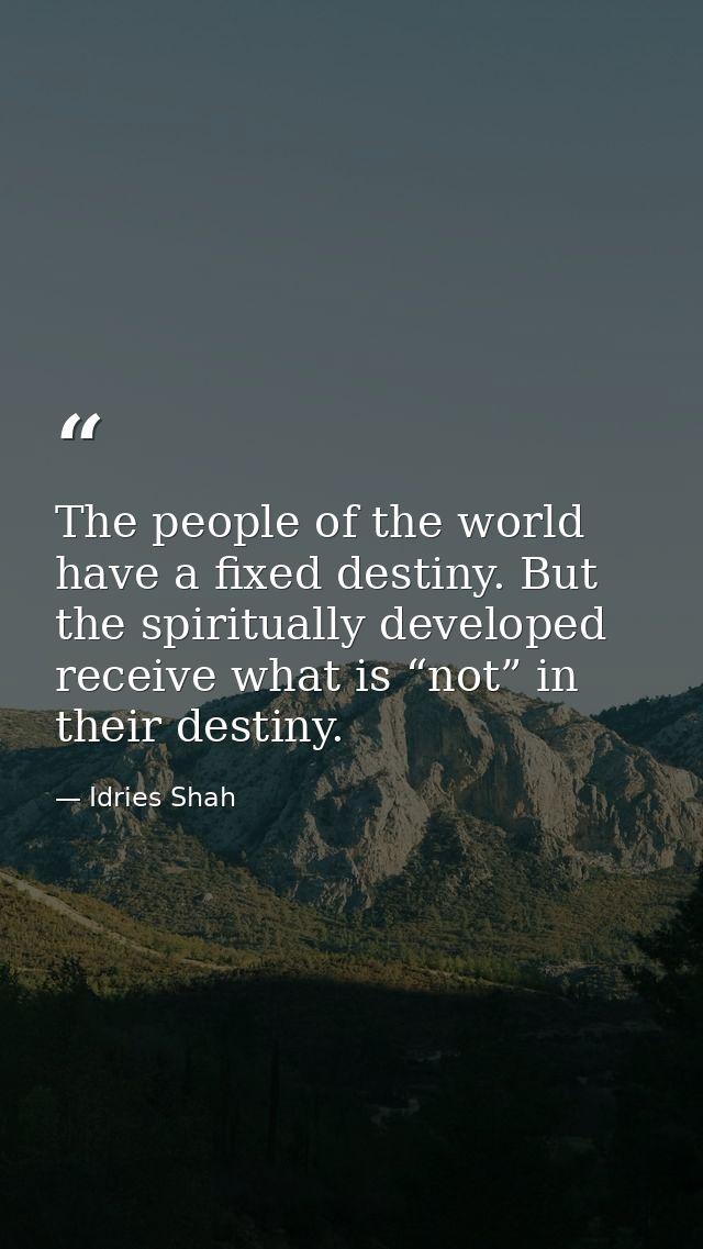 The people of the world have a fixed destiny. But the spiritually developed receive what is “not” in their destiny. — Idries Shah