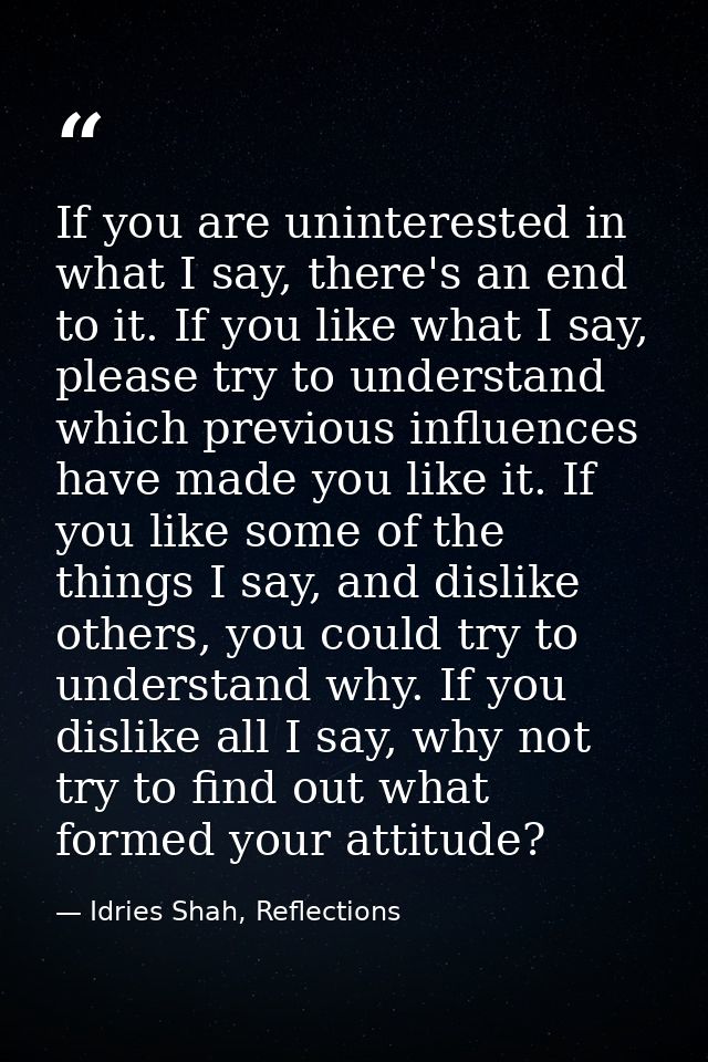If you are uninterested in what I say, there's an end to it. If you like what I say, please try to understand which prev — Idries Shah, Reflections