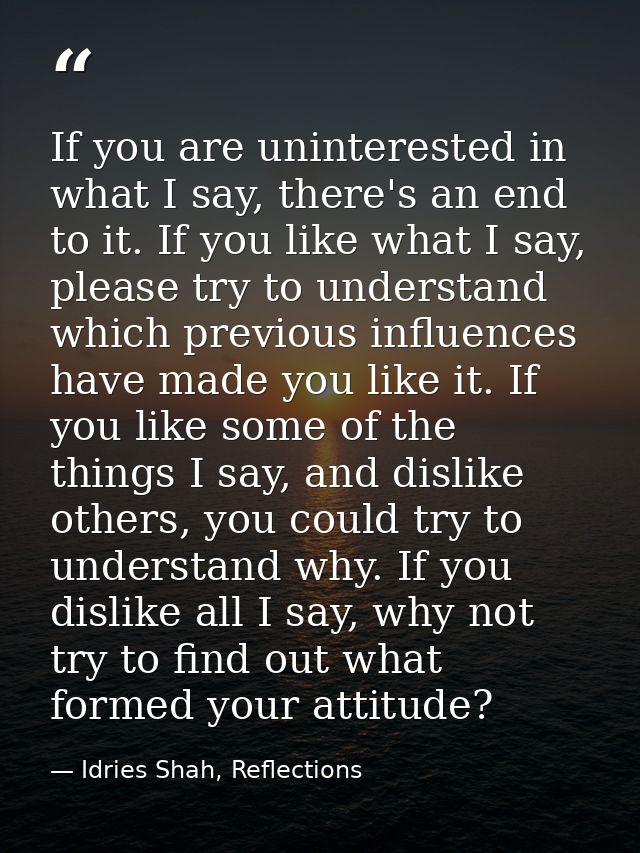 If you are uninterested in what I say, there's an end to it. If you like what I say, please try to understand which prev — Idries Shah, Reflections