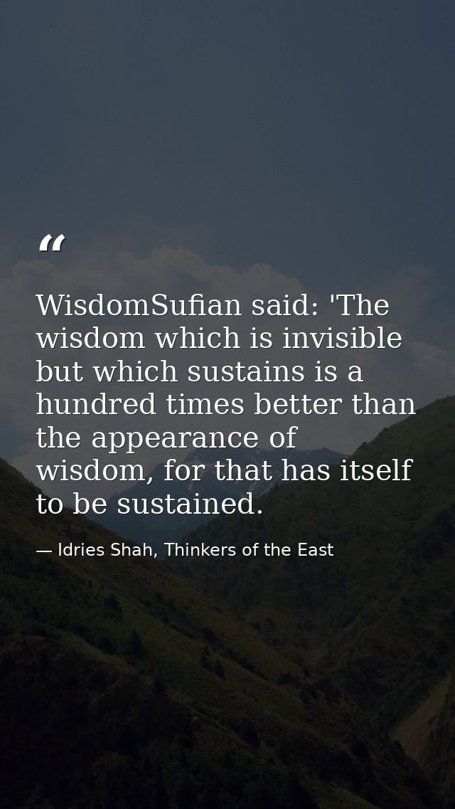 WisdomSufian said: 'The wisdom which is invisible but which sustains is a hundred times better than the appearance of wi — Idries Shah, Thinkers of the East
