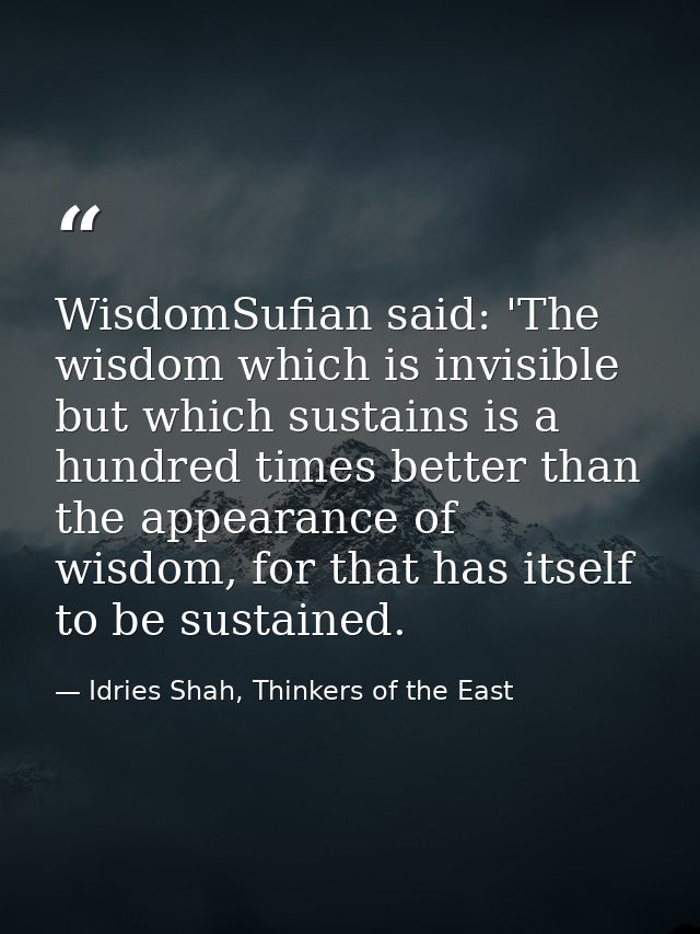WisdomSufian said: 'The wisdom which is invisible but which sustains is a hundred times better than the appearance of wi — Idries Shah, Thinkers of the East