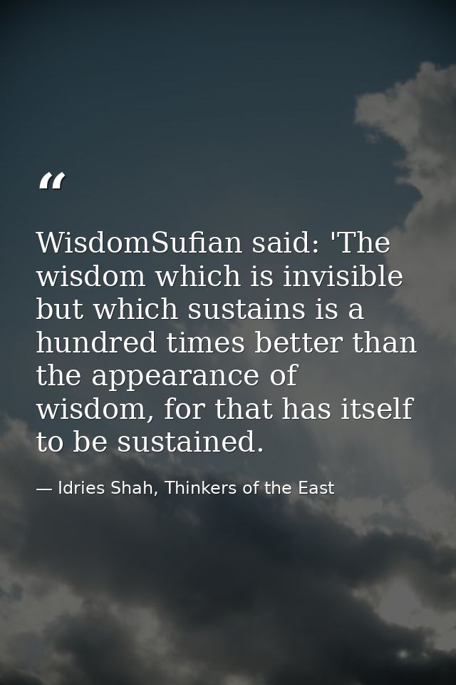 WisdomSufian said: 'The wisdom which is invisible but which sustains is a hundred times better than the appearance of wi — Idries Shah, Thinkers of the East