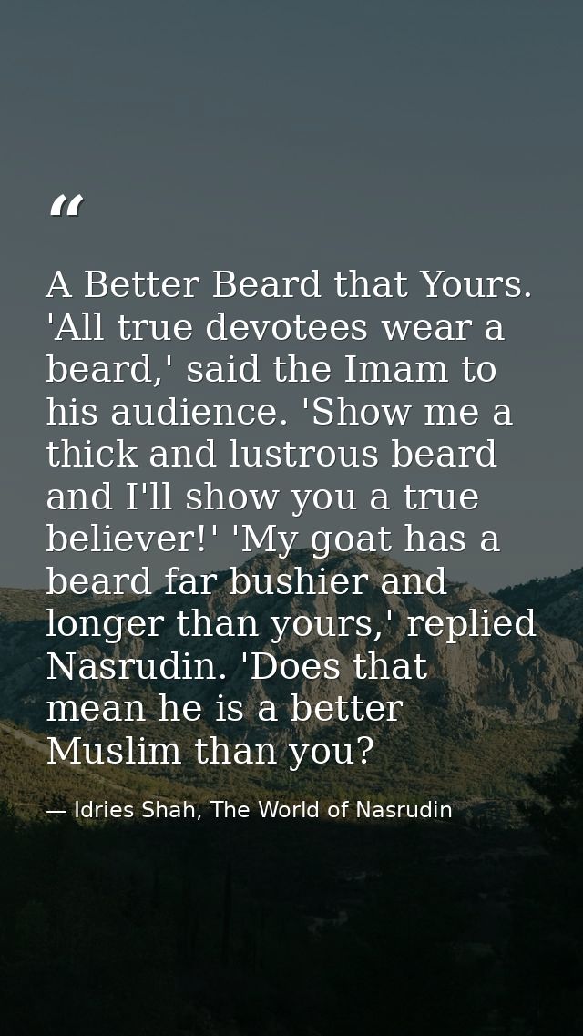 A Better Beard that Yours. 'All true devotees wear a beard,' said the Imam to his audience. 'Show me a thick and lustrou — Idries Shah, The World of Nasrudin