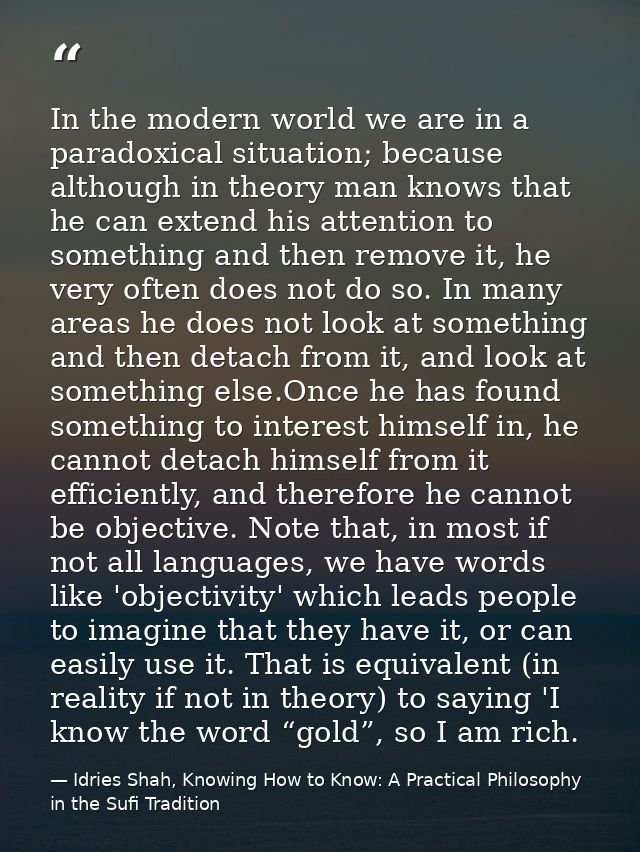 In the modern world we are in a paradoxical situation; because although in theory man knows that he can extend his atten — Idries Shah, Knowing How to Know: A Practical Philosophy in the Sufi Tradition