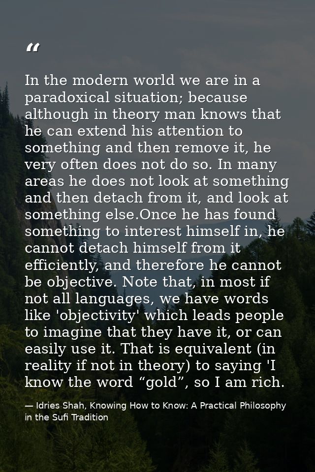 In the modern world we are in a paradoxical situation; because although in theory man knows that he can extend his atten — Idries Shah, Knowing How to Know: A Practical Philosophy in the Sufi Tradition