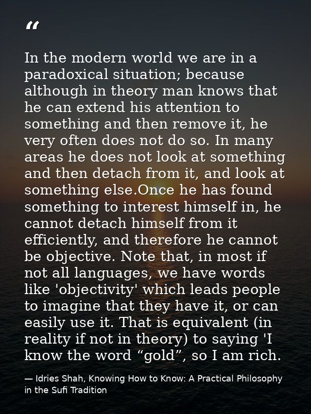 In the modern world we are in a paradoxical situation; because although in theory man knows that he can extend his atten — Idries Shah, Knowing How to Know: A Practical Philosophy in the Sufi Tradition