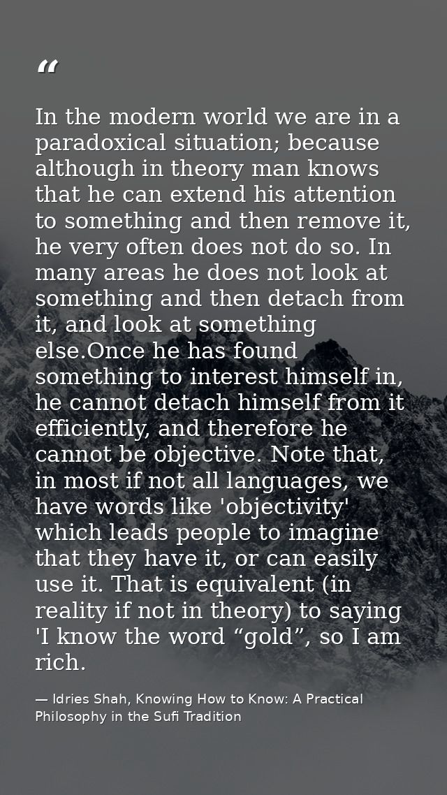 In the modern world we are in a paradoxical situation; because although in theory man knows that he can extend his atten — Idries Shah, Knowing How to Know: A Practical Philosophy in the Sufi Tradition